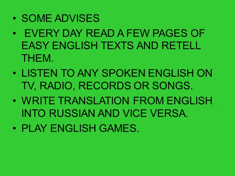 SOME ADVISES  EVERY DAY READ A FEW PAGES OF EASY ENGLISH TEXTS AND